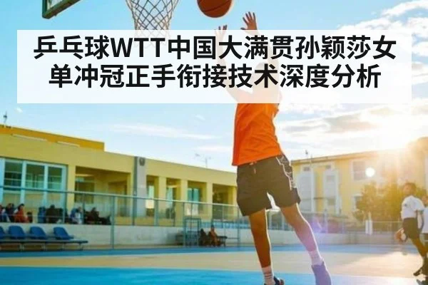 乒乓球WTT中国大满贯孙颖莎女单冲冠正手衔接技术深度分析