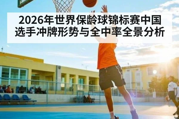 2026年世界保龄球锦标赛中国选手冲牌形势与全中率全景分析