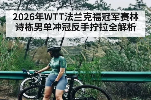 2026年WTT法兰克福冠军赛林诗栋男单冲冠反手拧拉全解析