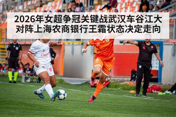 2026年女超争冠关键战武汉车谷江大对阵上海农商银行王霜状态决定走向